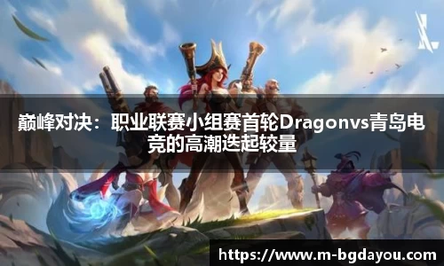 巅峰对决：职业联赛小组赛首轮Dragonvs青岛电竞的高潮迭起较量